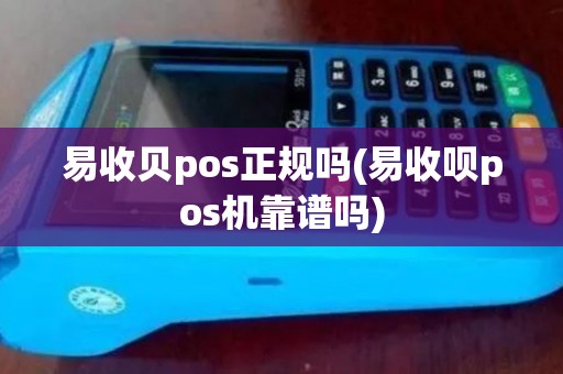 易收贝pos正规吗(易收呗pos机靠谱吗)