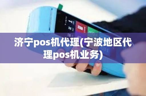 济宁pos机代理(宁波地区代理pos机业务)