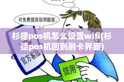 杉德pos机怎么设置wifi(杉德pos机回到刷卡界面)