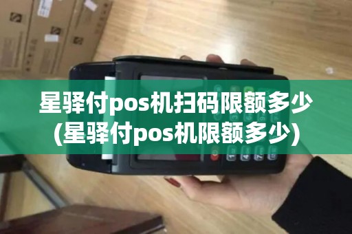 星驿付pos机扫码限额多少(星驿付pos机限额多少)