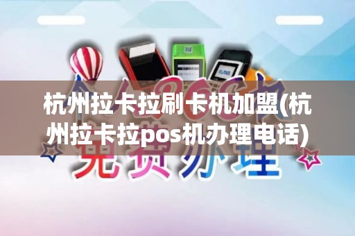 杭州拉卡拉刷卡机加盟(杭州拉卡拉pos机办理电话)