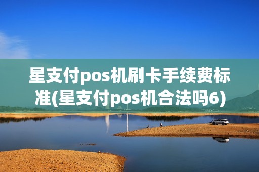 星支付pos机刷卡手续费标准(星支付pos机合法吗6)