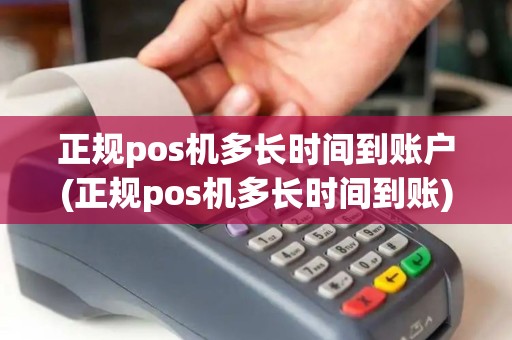 正规pos机多长时间到账户(正规pos机多长时间到账)