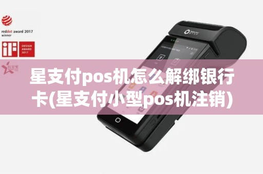 星支付pos机怎么解绑银行卡(星支付小型pos机注销)