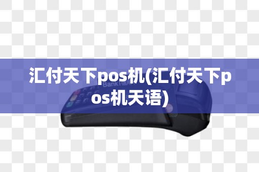 汇付天下pos机(汇付天下pos机天语)