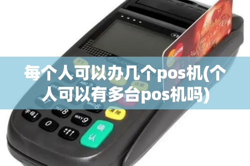 每个人可以办几个pos机(个人可以有多台pos机吗)