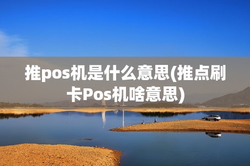 推pos机是什么意思(推点刷卡Pos机啥意思)