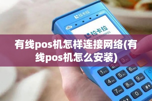 有线pos机怎样连接网络(有线pos机怎么安装)