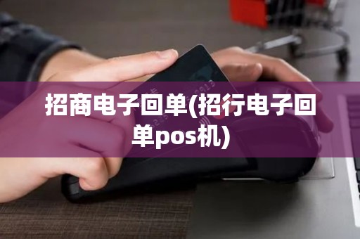 招商电子回单(招行电子回单pos机)