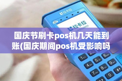 国庆节刷卡pos机几天能到账(国庆期间pos机受影响吗)