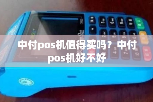 中付pos机值得买吗？中付pos机好不好