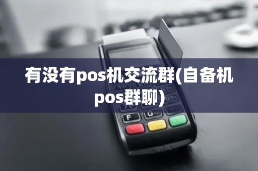 有没有pos机交流群(自备机pos群聊)