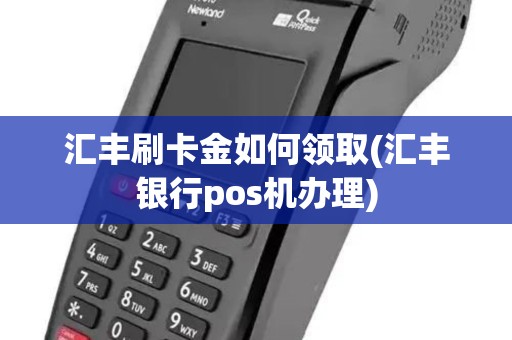 汇丰刷卡金如何领取(汇丰银行pos机办理)