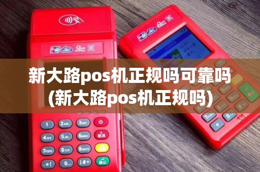 新大路pos机正规吗可靠吗(新大路pos机正规吗)