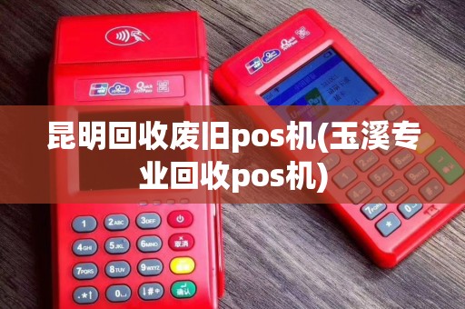 昆明回收废旧pos机(玉溪专业回收pos机)