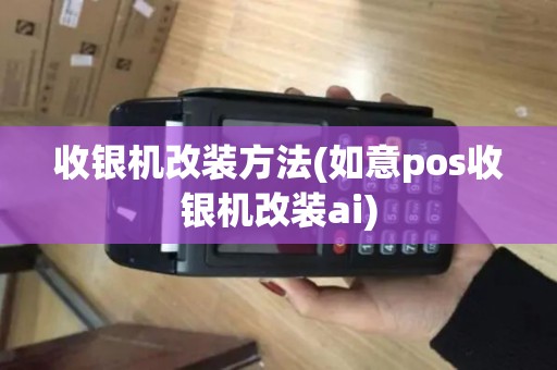 收银机改装方法(如意pos收银机改装ai)