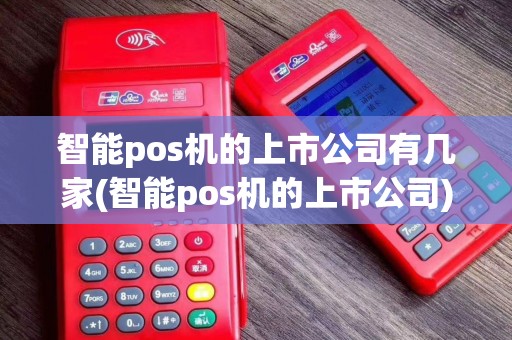 智能pos机的上市公司有几家(智能pos机的上市公司)