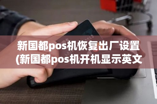 新国都pos机恢复出厂设置(新国都pos机开机显示英文)