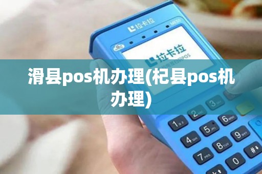 滑县pos机办理(杞县pos机办理)
