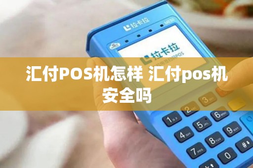 汇付POS机怎样 汇付pos机安全吗