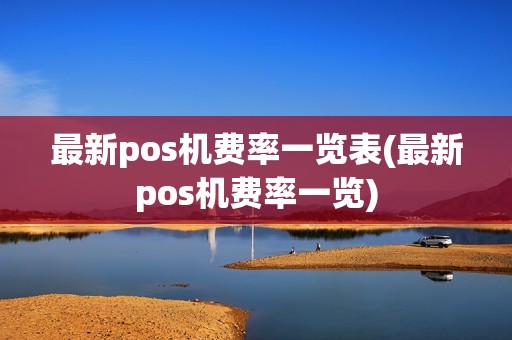 最新pos机费率一览表(最新pos机费率一览)