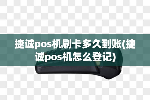 捷诚pos机刷卡多久到账(捷诚pos机怎么登记)