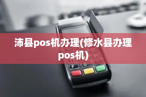 沛县pos机办理(修水县办理pos机)