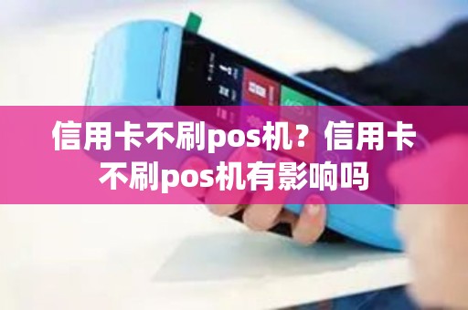 信用卡不刷pos机？信用卡不刷pos机有影响吗