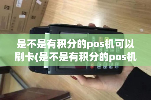 是不是有积分的pos机可以刷卡(是不是有积分的pos机)
