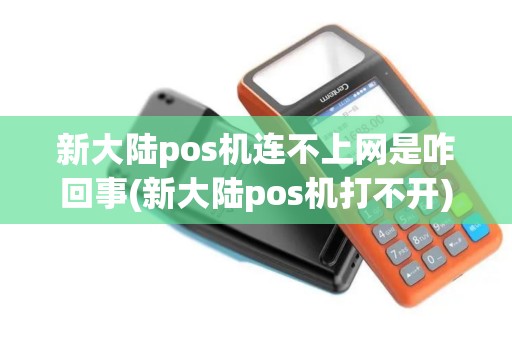 新大陆pos机连不上网是咋回事(新大陆pos机打不开)
