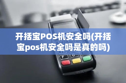 开括宝POS机安全吗(开括宝pos机安全吗是真的吗)