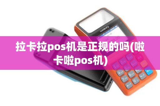 拉卡拉pos机是正规的吗(啦卡啦pos机)