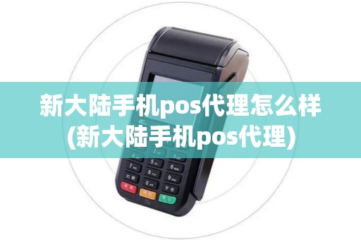 新大陆手机pos代理怎么样(新大陆手机pos代理)
