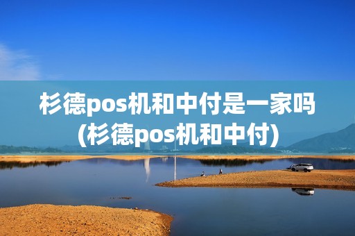 杉德pos机和中付是一家吗(杉德pos机和中付)