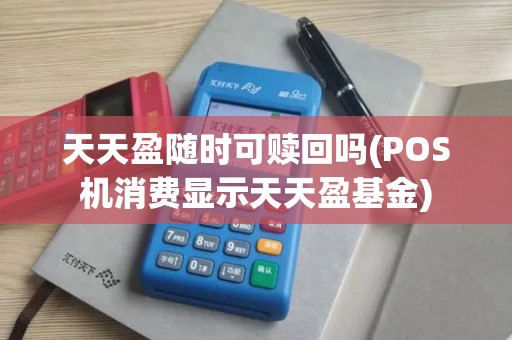 天天盈随时可赎回吗(POS机消费显示天天盈基金)