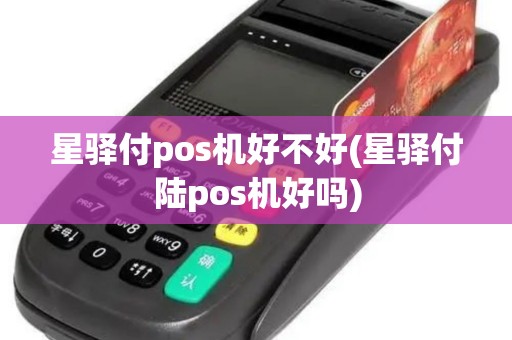 星驿付pos机好不好(星驿付陆pos机好吗)