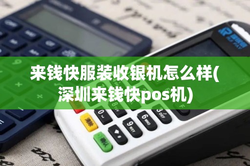 来钱快服装收银机怎么样(深圳来钱快pos机)