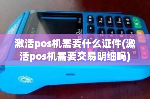 激活pos机需要什么证件(激活pos机需要交易明细吗)