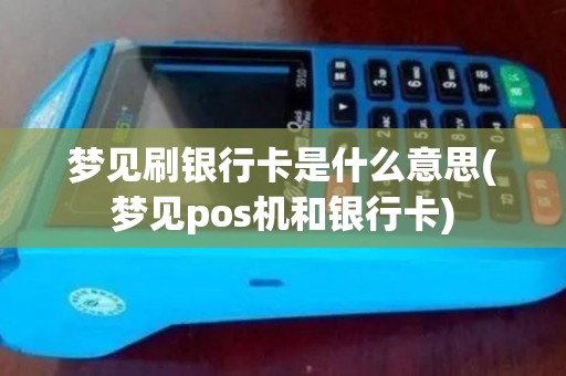 梦见刷银行卡是什么意思(梦见pos机和银行卡)