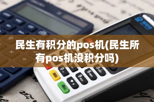 民生有积分的pos机(民生所有pos机没积分吗)
