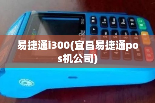 易捷通i300(宜昌易捷通pos机公司)