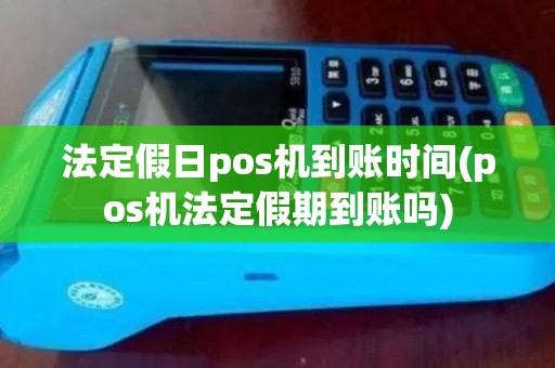 法定假日pos机到账时间(pos机法定假期到账吗)