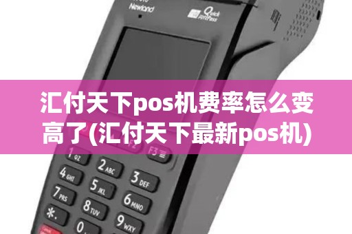 汇付天下pos机费率怎么变高了(汇付天下最新pos机)