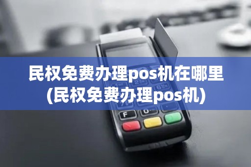 民权免费办理pos机在哪里(民权免费办理pos机)