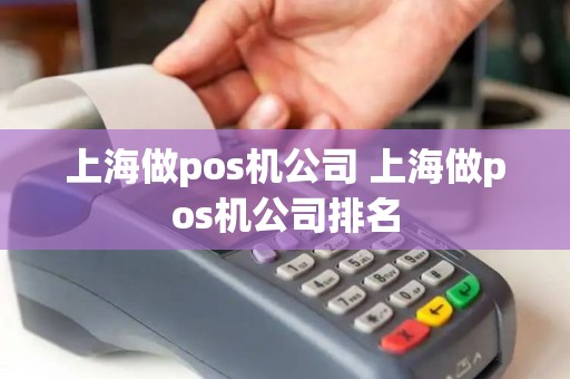 上海做pos机公司 上海做pos机公司排名
