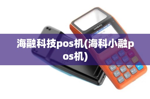 海融科技pos机(海科小融pos机)