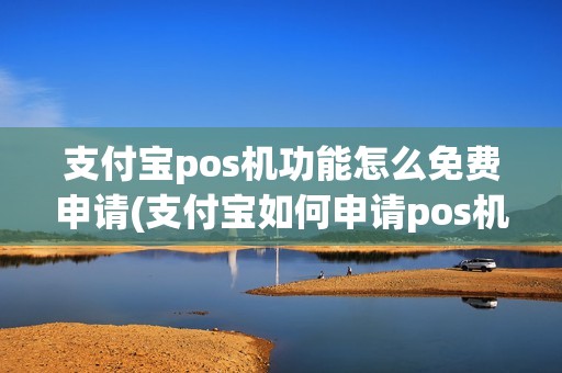 支付宝pos机功能怎么免费申请(支付宝如何申请pos机)