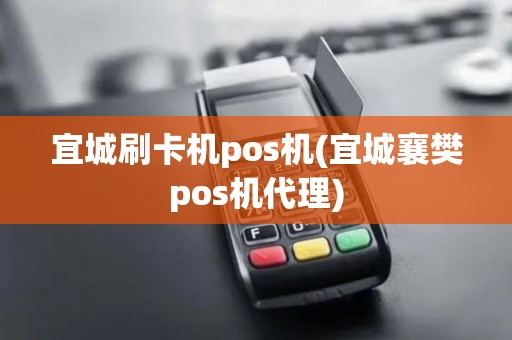 宜城刷卡机pos机(宜城襄樊pos机代理)