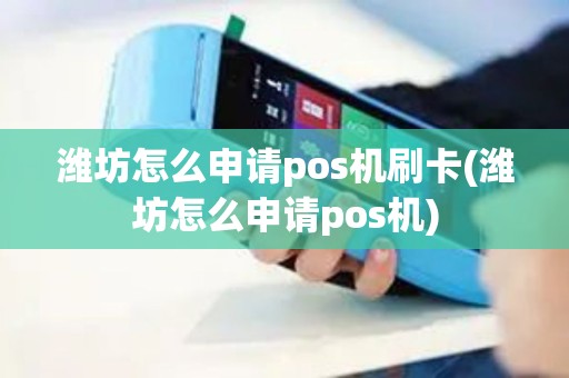潍坊怎么申请pos机刷卡(潍坊怎么申请pos机)