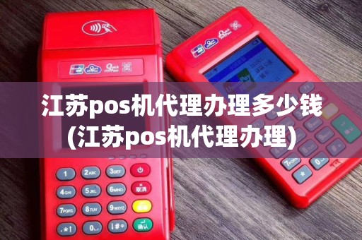 江苏pos机代理办理多少钱(江苏pos机代理办理)